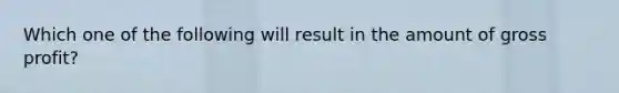 Which one of the following will result in the amount of gross profit?
