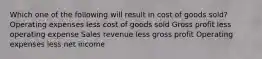 Which one of the following will result in cost of goods sold? Operating expenses less cost of goods sold Gross profit less operating expense Sales revenue less gross profit Operating expenses less net income