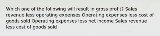 Which one of the following will result in <a href='https://www.questionai.com/knowledge/klIB6Lsdwh-gross-profit' class='anchor-knowledge'>gross profit</a>? Sales revenue less operating expenses Operating expenses less cost of goods sold Operating expenses less net income Sales revenue less cost of goods sold