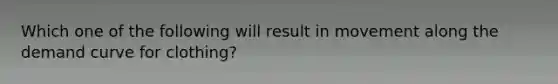 Which one of the following will result in movement along the demand curve for clothing?