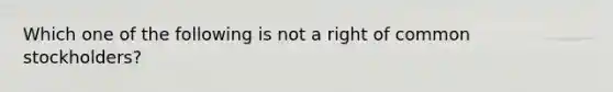Which one of the following is not a right of common stockholders?