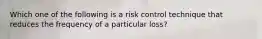 Which one of the following is a risk control technique that reduces the frequency of a particular loss?