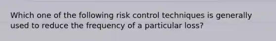 Which one of the following risk control techniques is generally used to reduce the frequency of a particular loss?