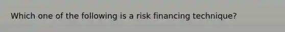 Which one of the following is a risk financing technique?