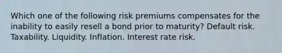 Which one of the following risk premiums compensates for the inability to easily resell a bond prior to maturity? Default risk. Taxability. Liquidity. Inflation. Interest rate risk.