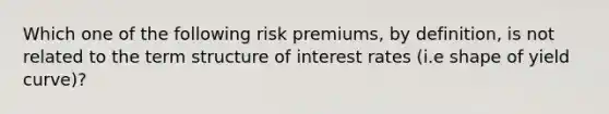 Which one of the following risk premiums, by definition, is not related to the term structure of interest rates (i.e shape of yield curve)?