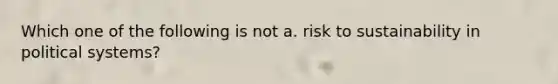 Which one of the following is not a. risk to sustainability in political systems?