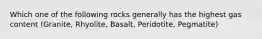 Which one of the following rocks generally has the highest gas content (Granite, Rhyolite, Basalt, Peridotite, Pegmatite)