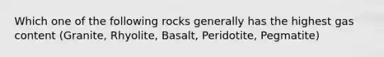 Which one of the following rocks generally has the highest gas content (Granite, Rhyolite, Basalt, Peridotite, Pegmatite)