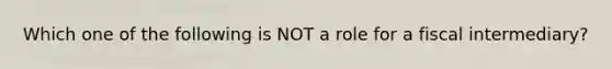 Which one of the following is NOT a role for a fiscal intermediary?