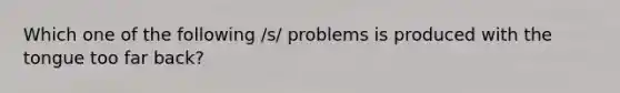 Which one of the following /s/ problems is produced with the tongue too far back?