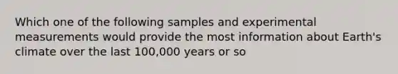 Which one of the following samples and experimental measurements would provide the most information about Earth's climate over the last 100,000 years or so