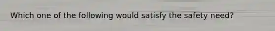 Which one of the following would satisfy the safety​ need?