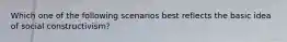 Which one of the following scenarios best reflects the basic idea of social constructivism?