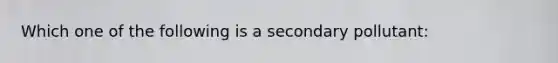 Which one of the following is a secondary pollutant: