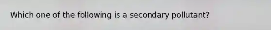 Which one of the following is a secondary pollutant?