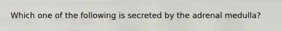 Which one of the following is secreted by the adrenal medulla?