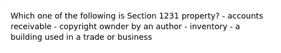 Which one of the following is Section 1231 property? - accounts receivable - copyright ownder by an author - inventory - a building used in a trade or business