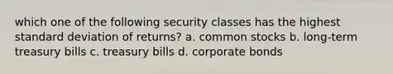 which one of the following security classes has the highest standard deviation of returns? a. common stocks b. long-term treasury bills c. treasury bills d. corporate bonds