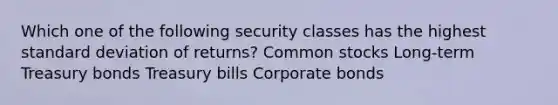 Which one of the following security classes has the highest standard deviation of returns? Common stocks Long-term Treasury bonds Treasury bills Corporate bonds