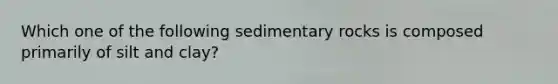 Which one of the following sedimentary rocks is composed primarily of silt and clay?