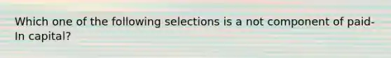 Which one of the following selections is a not component of paid-In capital?