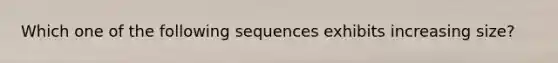 Which one of the following sequences exhibits increasing size?