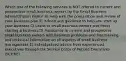 Which one of the following services is NOT offered to current and prospective small business owners by the Small Business Administration (SBA)? A) Help with the preparation and review of your business plan B) Advice and guidance to help you start up your business C) Loans to small business owners and those starting a business D) Assistance to current and prospective small business owners with business problems and free training and technical information on all aspects of small business management E) Individualized advice from experienced executives through the Service Corps of Retired Executives (SCORE)