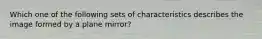 Which one of the following sets of characteristics describes the image formed by a plane mirror?