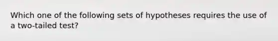 Which one of the following sets of hypotheses requires the use of a two-tailed test?