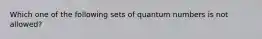 Which one of the following sets of quantum numbers is not allowed?