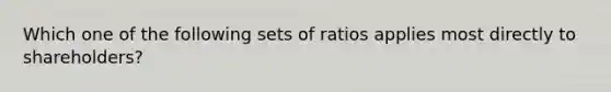 Which one of the following sets of ratios applies most directly to shareholders?