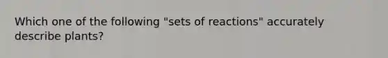 Which one of the following "sets of reactions" accurately describe plants?