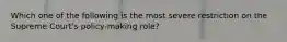 Which one of the following is the most severe restriction on the Supreme Court's policy-making role?