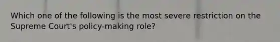 Which one of the following is the most severe restriction on the Supreme Court's policy-making role?