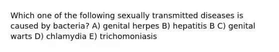 Which one of the following sexually transmitted diseases is caused by bacteria? A) genital herpes B) hepatitis B C) genital warts D) chlamydia E) trichomoniasis