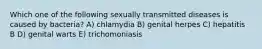 Which one of the following sexually transmitted diseases is caused by bacteria? A) chlamydia B) genital herpes C) hepatitis B D) genital warts E) trichomoniasis