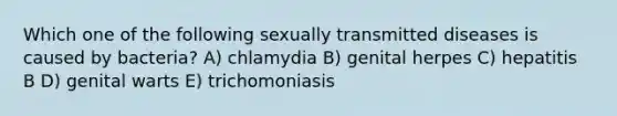 Which one of the following sexually transmitted diseases is caused by bacteria? A) chlamydia B) genital herpes C) hepatitis B D) genital warts E) trichomoniasis