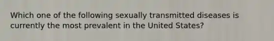 Which one of the following sexually transmitted diseases is currently the most prevalent in the United States?