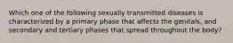 Which one of the following sexually transmitted diseases is characterized by a primary phase that affects the genitals, and secondary and tertiary phases that spread throughout the body?