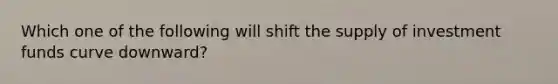 Which one of the following will shift the supply of investment funds curve downward?