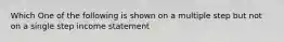 Which One of the following is shown on a multiple step but not on a single step income statement