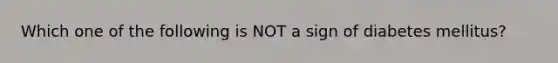 Which one of the following is NOT a sign of diabetes mellitus?
