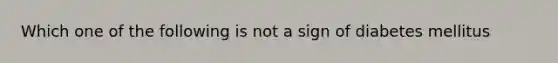 Which one of the following is not a sign of diabetes mellitus