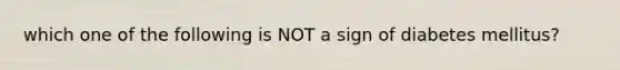 which one of the following is NOT a sign of diabetes mellitus?