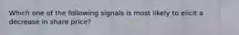 Which one of the following signals is most likely to elicit a decrease in share price?