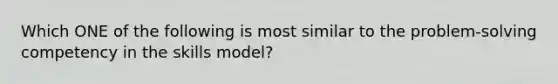 Which ONE of the following is most similar to the problem-solving competency in the skills model?