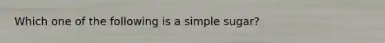 Which one of the following is a simple sugar?