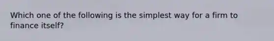 Which one of the following is the simplest way for a firm to finance itself?