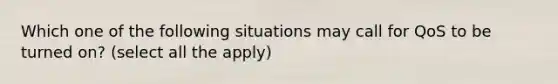 Which one of the following situations may call for QoS to be turned on? (select all the apply)